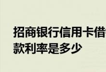 招商银行信用卡借钱利率 招商银行信用卡还款利率是多少