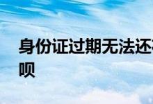 身份证过期无法还花呗 身份证过期无法还花呗