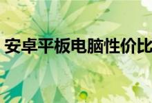 安卓平板电脑性价比排行榜（安卓平板电脑）
