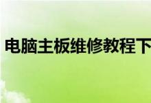 电脑主板维修教程下载（电脑主板维修方法）