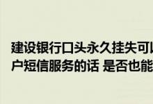 建设银行口头永久挂失可以解除吗 建设银行：我签约定期账户短信服务的话 是否也能对定期账户进行挂失