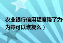 农业银行信用额度降了为什么（重庆农商银行信用卡额度降为零可以恢复么）