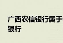 广西农信银行属于什么银行 广西农信是什么银行