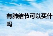 有肺结节可以买什么保险 肺节结可以买保险吗