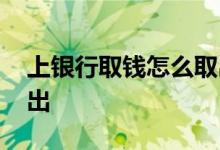 上银行取钱怎么取出来 上行快线的钱怎么取出