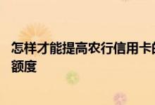 怎样才能提高农行信用卡的额度 怎么可以提高农行信用卡的额度