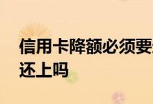 信用卡降额必须要还吗 信用卡降额必须立即还上吗
