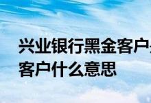 兴业银行黑金客户是什么意思 兴业银行黑金客户什么意思
