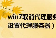 win7取消代理服务器设置（Win7系统如何设置代理服务器）