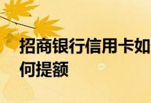 招商银行信用卡如何提额 招商银行信用卡如何提额