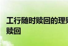 工行随时赎回的理财 工行随心e理财怎样提前赎回