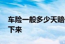 车险一般多少天赔付下来 车险一般多久能赔下来