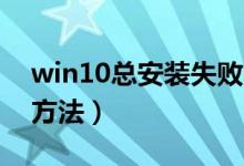 win10总安装失败（Win10安装失败的解决方法）