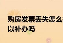 购房发票丢失怎么补办手续 购房发票丢失可以补办吗