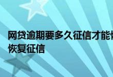 网贷逾期要多久征信才能恢复正常 网贷逾期过两次多久可以恢复征信