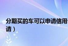 分期买的车可以申请信用卡吗（上饶银行信用卡购车分期申请）