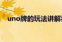 uno牌的玩法讲解视频（UNO牌的玩法）