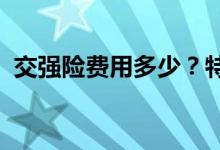 交强险费用多少？特种车交强险价格是多少