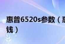 惠普6520s参数（惠普6520s电脑价格是多少钱）