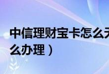 中信理财宝卡怎么无法存钱（中信理财宝卡怎么办理）