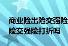 商业险出险交强险也不打折吗 车险一年不出险交强险打折吗