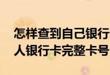 怎样查到自己银行卡的完整卡号 如何查到个人银行卡完整卡号