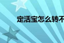 定活宝怎么转不进去 定活宝安全吗