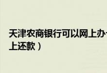天津农商银行可以网上办卡吗（天津农商银行信用卡如何网上还款）
