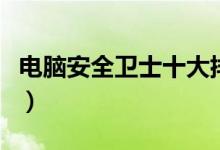 电脑安全卫士十大排名（电脑安全卫士哪个好）