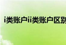 i类账户ii类账户区别 银行卡i类和2类的区别