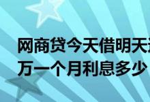 网商贷今天借明天还怎么计利息 网商贷借10万一个月利息多少