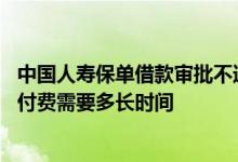 中国人寿保单借款审批不通过 中国人寿保单借款审核通过待付费需要多长时间