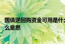 国债逆回购资金可用是什么意思 国债逆回购可用和可取是什么意思