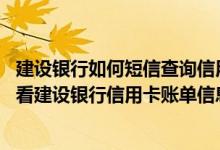建设银行如何短信查询信用卡账单 请问如何使用手机银行查看建设银行信用卡账单信息