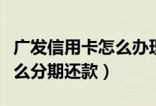 广发信用卡怎么办理分期还款（广发信用卡怎么分期还款）