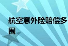 航空意外险赔偿多少钱 驾驶员意外险赔偿范围