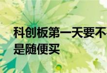 科创板第一天要不要卖出 科创板前五天是不是随便买