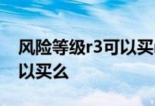 风险等级r3可以买r2的产品吗 风险等级r1可以买么