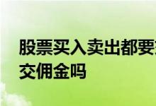 股票买入卖出都要交佣金吗 买过的股票再买交佣金吗