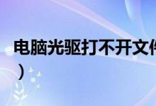 电脑光驱打不开文件（电脑光驱打不开怎么办）