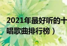 2021年最好听的十首说唱歌曲（2021最火说唱歌曲排行榜）