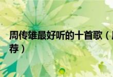 周传雄最好听的十首歌（周传雄歌曲精选小刚最好听的歌推荐）