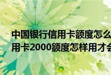 中国银行信用卡额度怎么提不了 各位朋友请教一下 中行信用卡2000额度怎样用才会提额