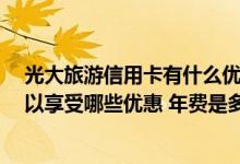 光大旅游信用卡有什么优惠 什么是光大旅游主题信用卡 可以享受哪些优惠 年费是多少