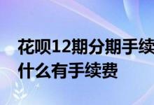 花呗12期分期手续费是多少 花呗没有分期为什么有手续费
