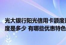 光大银行阳光信用卡额度是多少 光大银行时尚联名信用卡额度是多少 有哪些优惠特色吗