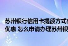 苏州银行信用卡提额方式有哪些 使用苏州银行信用卡有哪些优惠 怎么申请办理苏州银行信用卡
