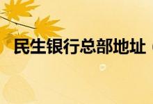 民生银行总部地址（民生银行总部在哪里）