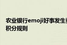 农业银行emoji好事发生费用说明 农业银行emoji好事发生积分规则
