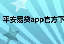 平安易贷app官方下载安装（平安易贷app）